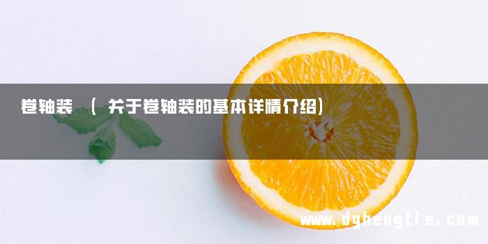 卷轴装 (关于卷轴装的基本详情介绍)